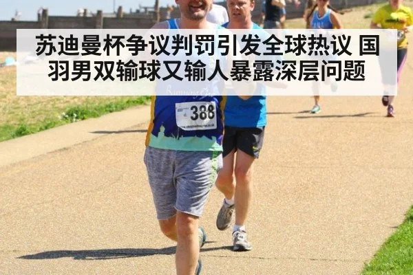 苏迪曼杯争议判罚引发全球热议 国羽男双输球又输人暴露深层问题