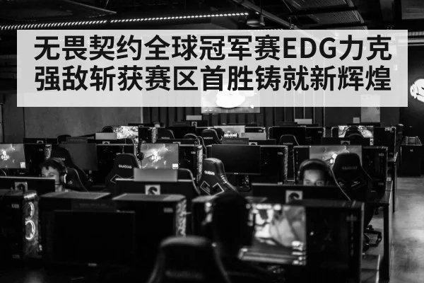 无畏契约全球冠军赛EDG力克强敌斩获赛区首胜铸就新辉煌