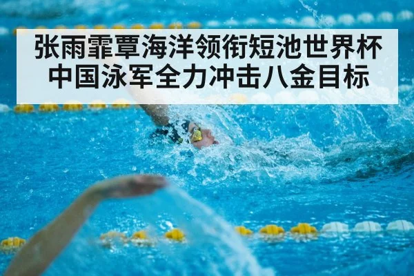 张雨霏覃海洋领衔短池世界杯中国泳军全力冲击八金目标