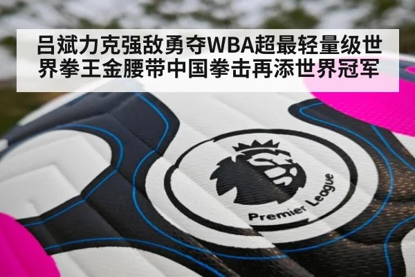 吕斌力克强敌勇夺WBA超最轻量级世界拳王金腰带中国拳击再添世界冠军