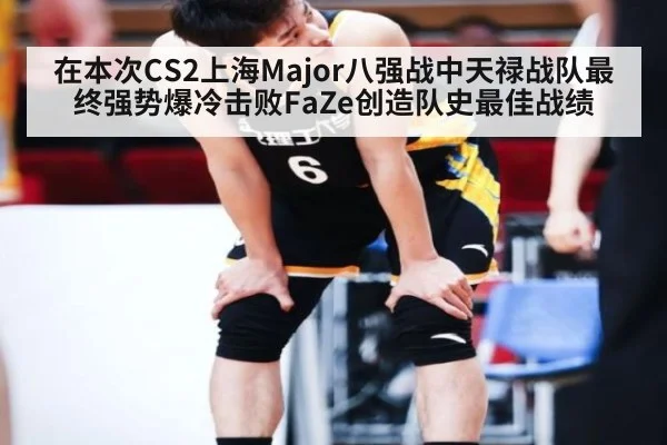 在本次CS2上海Major八强战中天禄战队最终强势爆冷击败FaZe创造队史最佳战绩