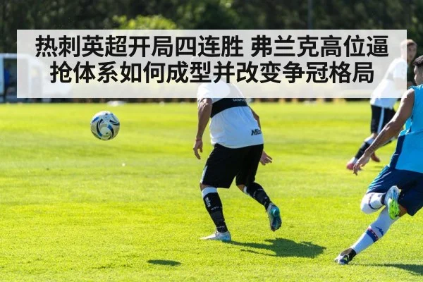 热刺英超开局四连胜 弗兰克高位逼抢体系如何成型并改变争冠格局