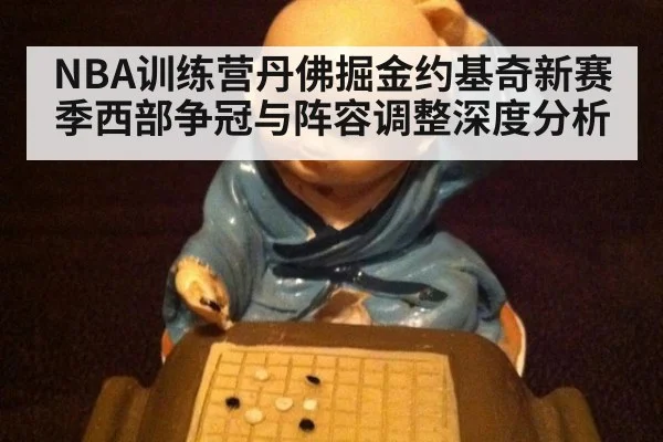 NBA训练营丹佛掘金约基奇新赛季西部争冠与阵容调整深度分析